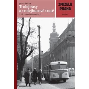 Zmizelá Praha-Trolejbusy a trolejbusové tratě - Jan Arazim