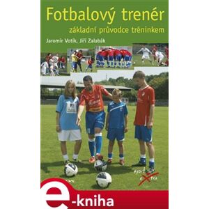 Fotbalový trenér. Základní průvodce tréninkem - Jaromír Votík, Jiří Zalabák e-kniha