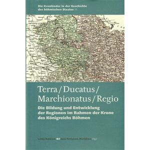 Terra – Ducatus – Marchionatus – Regio. Die Bildung und Entwicklung der Regionen im Rahmen der Krone des Königreichs Böhmen - Jana Fantysová