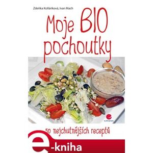 Moje BIO pochoutky. 50 nejchutnějších receptů - Ivan Mach, Zdeňka Kolláriková e-kniha