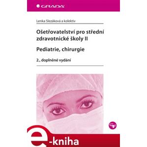 Ošetřovatelství pro střední zdravotnické školy II - Pediatrie, chirurgie. 2., doplněné vydání - Lenka Slezáková e-kniha