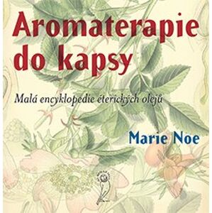 Aromaterapie do kapsy. Malá encyklopedie éterických olejů - Marie Noe