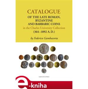 Catalogue of the Late Roman. Byzantine and Barbaric Coins in the Charles University Collection (364 - 1092 A.D.) - Federico Gambacorta e-kniha