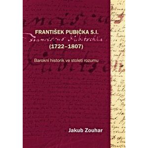 František Pubička S.I. (1722–1807). Barokní historik ve století rozumu - Jakub Zouhar