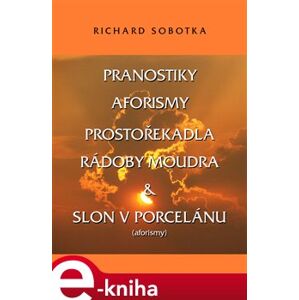 Pranostiky, aforismy, prostořekadla, rádoby moudra & Slon v porcelánu - Richard Sobotka e-kniha