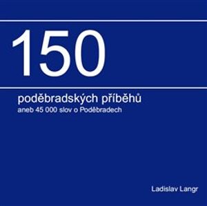 150 poděbradských příběhů. aneb 45 000 slov o Poděbradech - Ladislav Langr