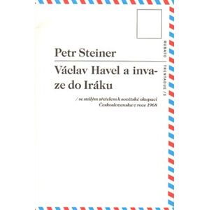 Václav Havel a invaze do Iráku. se stálým zřetelem k sovětské okupaci Československa v roce 1968 - Petr Steiner