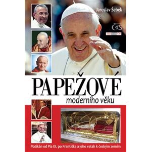Papežové moderního věku. Vatikán od Pia IX. po Františka a jeho vztah k českým zemím - Jaroslav Šebek