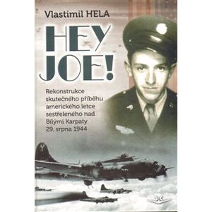 Hey Joe!. Rekonstrukce skutečného příběhu amerického letce sestřeleného nad Bílými Karpaty 29. srpna 1944 - Vlastimil Hela