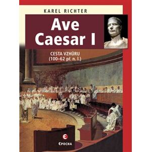 Ave Caesar I. Cesta vzhůru (100–62 př. n. l.) - Karel Richter