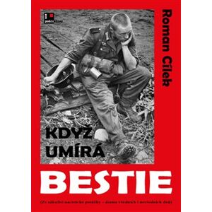 Když umírá bestie. (Ze zákulisí nacistické porážky - drama všedních i nevšedních dnů) - Roman Cílek