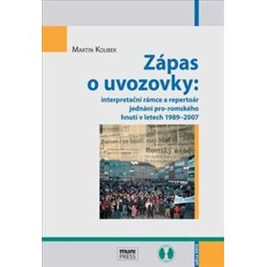 Zápas o uvozovky. interpretační rámce a repertoár jednání pro-romského hnutí v letech 1989–2007 - Martin Koubek