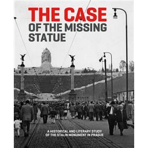 The Case of the Missing Statue. A Historical and Literary Study of the Stalin Monument in Prague - Hana Píchová