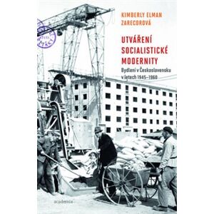 Utváření socialistické modernity. Bydlení v československu v letech 1945-1960 - Kimberly Zarecorová