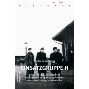 Einsatzgruppe H. Působení operační skupiny H na Slovensku 1944/1945 a poválečné trestní stíhání jejích příslušníků - Lenka Šindelářová
