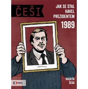Češi 1989. Jak se stal Havel prezidentem - Pavel Kosatík, Vojtěch Šeda