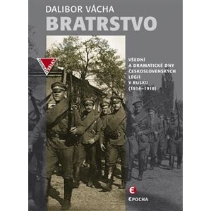 Bratrstvo. Všední a dramatické dny československých legií v Rusku 1914-1918 - Dalibor Vácha