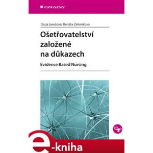 Ošetřovatelství založené na důkazech. Evidence Based Nursing - Renáta Zeleníková, Darja Jarošová e-kniha