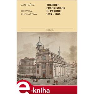 The Irish Franciscans in Prague 1629-1786 - Jan Pařez, Hedvika Kuchařová e-kniha