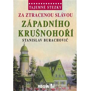 Tajemné stezky - Za ztracenou slávou západního Krušnohoří - Stanislav Burachovič