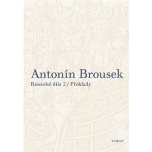 Antonín Brousek: Básnické dílo. Překlady - Antonín Brousek