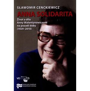 Anna Solidarita. Život a dílo Anny Walentynowiczové na pozadí doby (1929-2010) - Slawomir Cenckiewicz