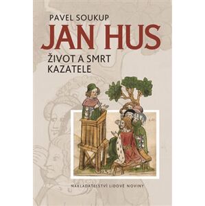 Jan Hus. Život a smrt kazatele - Pavel Soukup
