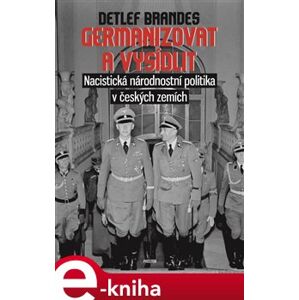 Germanizovat a vysídlit. Nacistická národnostní politika v českých zemích - Detlef Brandes e-kniha