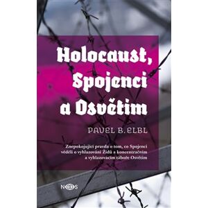 Holocaust, Spojenci a Osvětim. Znepokojující pravda o tom, co Spojenci věděli o vyhlazování Židů a koncentračním a vyhlazovacím táboře Osvětim - Pavel B. Elbl