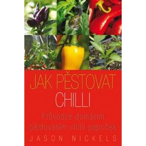 Jak pěstovat chilli. Průvodce domácím pěstováním chilli papriček - Jason Nickels