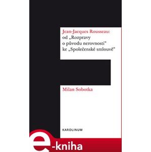 Jean-Jacques Rousseau: od "Rozpravy o původu nerovnosti" ke "Společenské smlouvě" - Milan Sobotka e-kniha