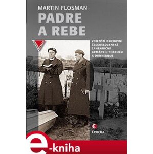Padre a Rebe. Vojenští duchovní československé zahraniční armády u Tobruku a Dunkerque - Martin Flosman e-kniha