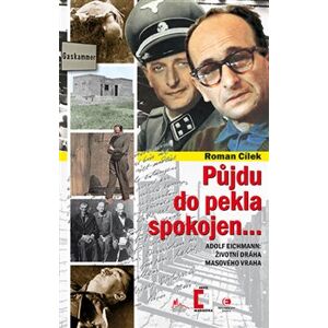 Půjdu do pekla spokojen.... Adolf Eichmann: životní dráha masového vraha - Roman Cílek