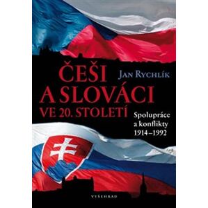 Češi a Slováci ve 20. století. Spolupráce a konflikty 1914–1992 - Jan Rychlík