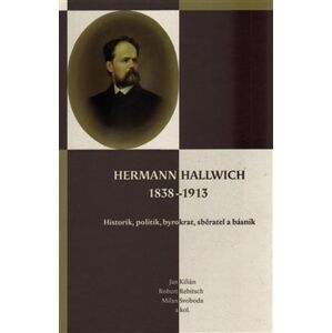 Hermann Hallwich 1838-1913. Historik, politik, byrokrat, sběratel a básník - Jan Kilián, Robert Rebitsch, Milan Svoboda