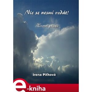 Nic se nesmí vzdát - Irena Piťhová e-kniha