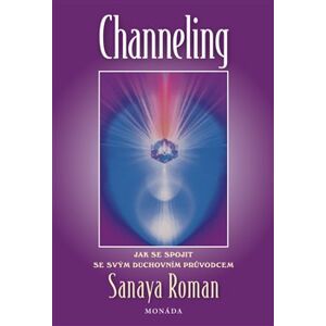 Channeling. Jak se spojit s duchovním průvodcem - Sanaya Roman