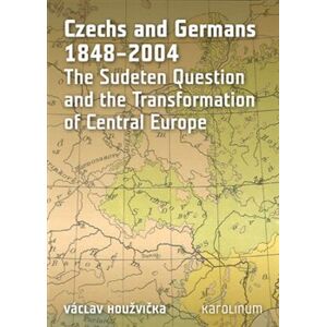 Czechs and Germans 1848-2004. The Sudeten Question and the Transformation of Central Europe - Václav Houžvička