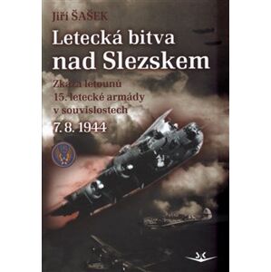 Letecká bitva nad Slezskem 7. 8. 1944. Zkáza letounů 15. letecké armády v souvislostech - Jiří Šašek