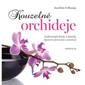 Kouzelné orchideje. Nejkrásnější druhy a hybridy, Správné pěstování a množení - Joachim Erfkamp