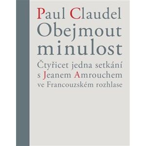 Obejmout minulost. Čtyřicet jedna setkání s Jeanem Amrouchem ve Francouzském rozhlase - Paul Claudel, Věra Dvořáková