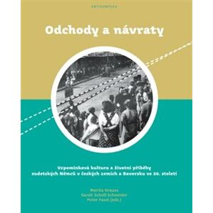 Odchody a návraty. Vzpomínková kultura a životní příběhy sudetských Němců v českých zemích a Bavorsku ve 20. století