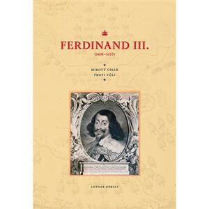 Ferdinand III. (1608–1657). Mírový císař proti vůli - Lothar Höbelt