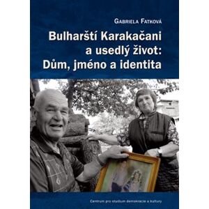 Bulharští Karakačani a usedlý život: Dům, jméno a identita - Gabriela Fatková