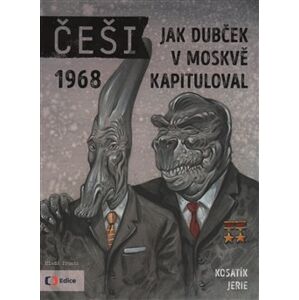 Češi 1968. Jak Dubček v Moskvě kapituloval - Pavel Kosatík, Karel Jerie