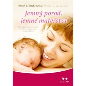 Jemný porod, jemné mateřství. Lékařský průvodce přirozeným porodem a rozhodováním v raném rodičovství - Sarah J. Buckleyová