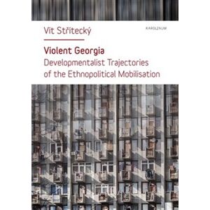 Violent Georgia. Developmentalist Trajectories of the Ethnopolitocal Mobilisation - Vít Střítecký