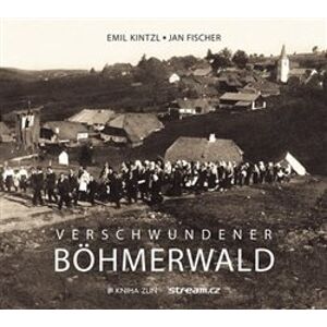 Verschwundener Böhmerwald - Emil Kintzl, Jan Fischer