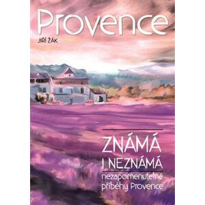 Provence známá i neznámá. Neopakovatelné příběhy Provence - Jiří Žák