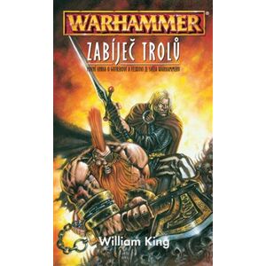 Zabiječ trolů - Warhammer. první kniha o Gotrekovi a Felixovi ze světa Warhammeru - William King